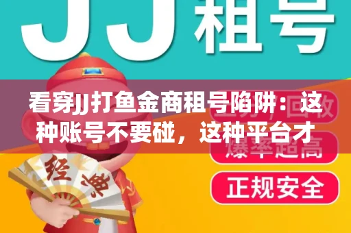 看穿JJ打鱼金商租号陷阱：这种账号不要碰，这种平台才靠谱